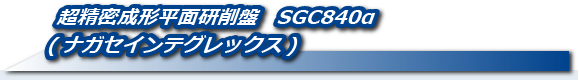超精密成形平面研削盤　SGC840α(ナガセインテグレックス)